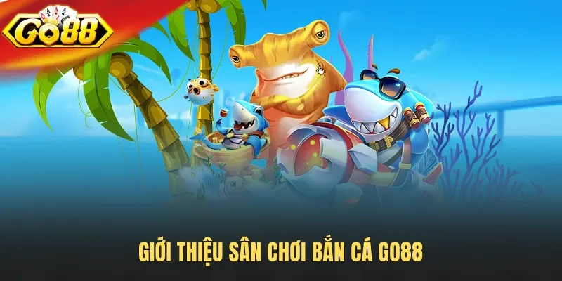 Giới thiệu sân chơi bắn cá Go88