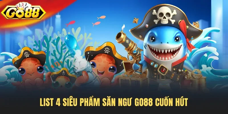 List 4 siêu phẩm săn ngư Go88 cuốn hút